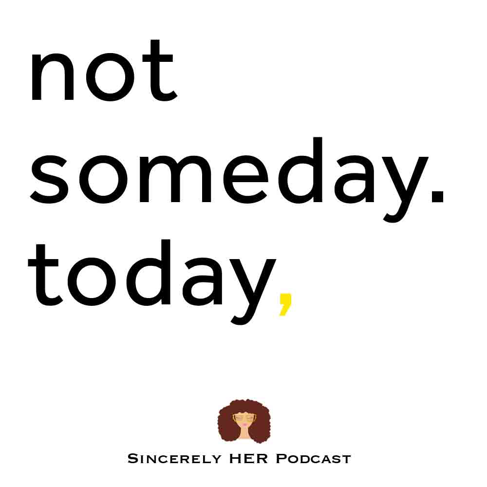 Not Someday. Today!