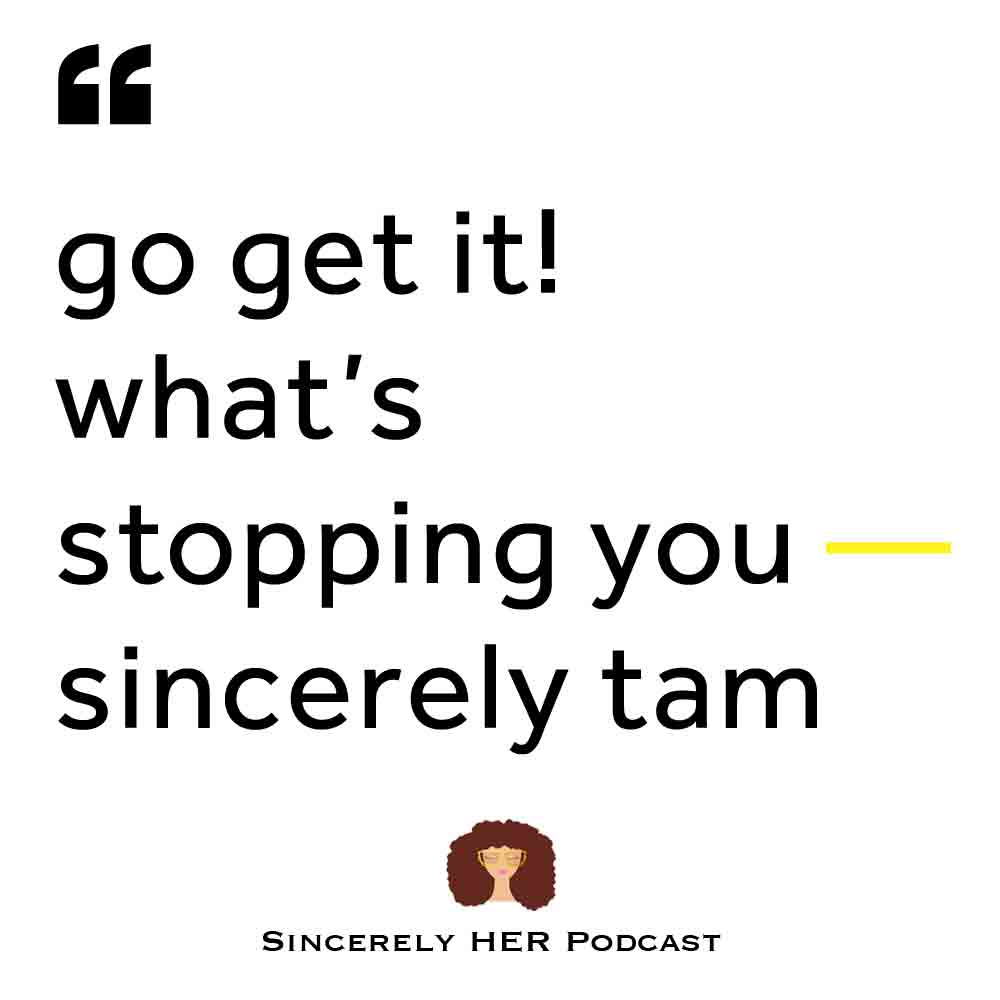 “Go Get It! What’s Stopping You?” — Sincerely Tam