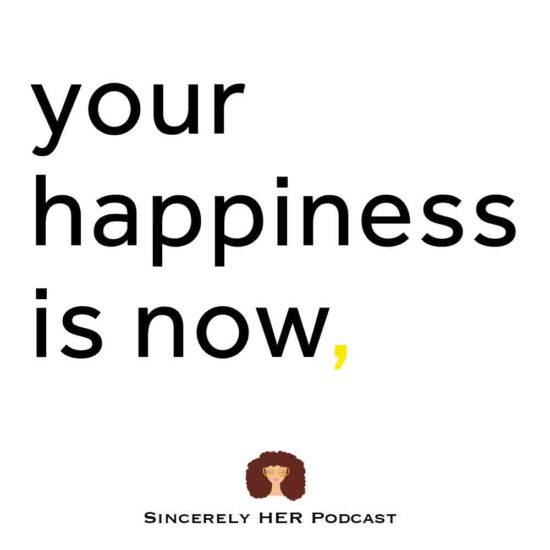 Your life is now. Your happiness is now.